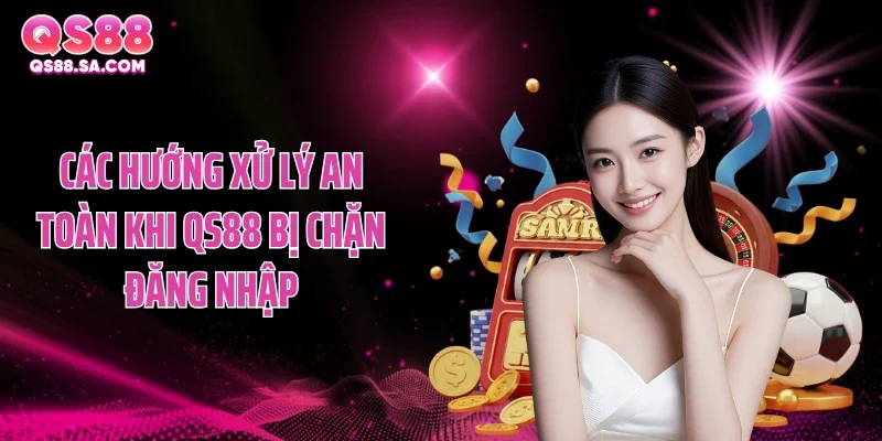 Các hướng xử lý an toàn khi QS88 bị chặn đăng nhập Các hướng xử lý an toàn khi QS88 bị chặn đăng nhập