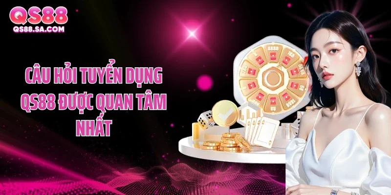 Câu hỏi tuyển dụng QS88 được quan tâm nhất Câu hỏi tuyển dụng QS88 được quan tâm nhất