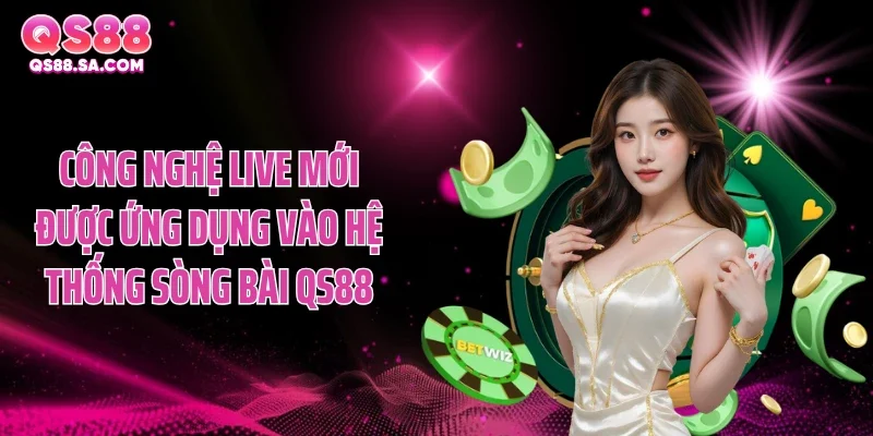Công nghệ live mới được ứng dụng vào hệ thống sòng bài QS88 Công nghệ live mới được ứng dụng vào hệ thống sòng bài QS88