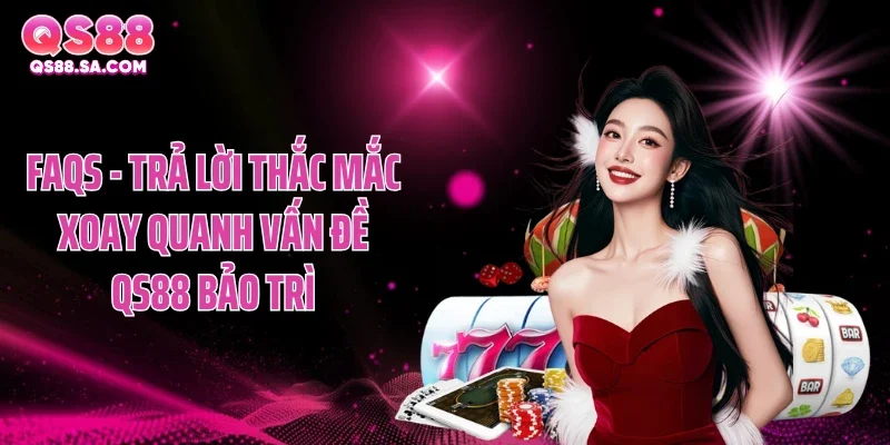 FAQs - trả lời thắc mắc xoay quanh vấn đề QS88 bảo trì FAQs - trả lời thắc mắc xoay quanh vấn đề QS88 bảo trì