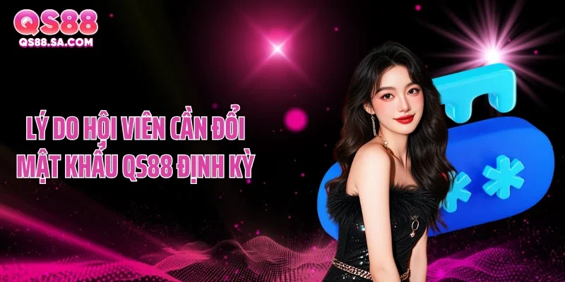 Lý do hội viên cần đổi mật khẩu QS88 định kỳ Lý do hội viên cần đổi mật khẩu QS88 định kỳ