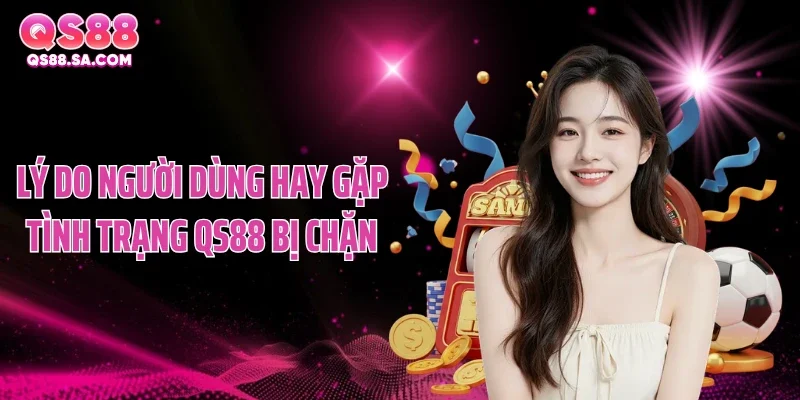 Lý do người dùng hay gặp tình trạng QS88 bị chặn Lý do người dùng hay gặp tình trạng QS88 bị chặn