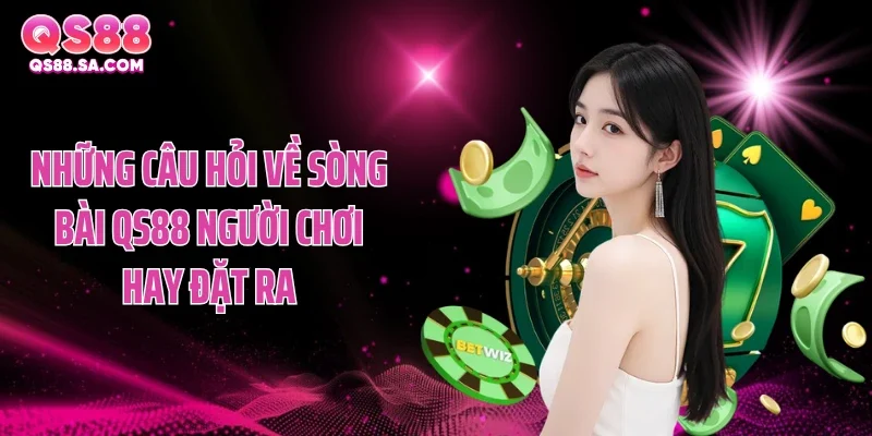 Những câu hỏi về sòng bài QS88 người chơi hay đặt ra Những câu hỏi về sòng bài QS88 người chơi hay đặt ra
