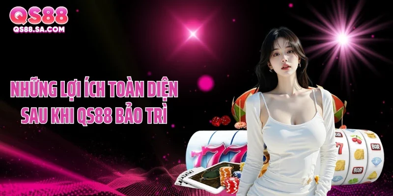 Những lợi ích toàn diện sau khi QS88 bảo trì Những lợi ích toàn diện sau khi QS88 bảo trì