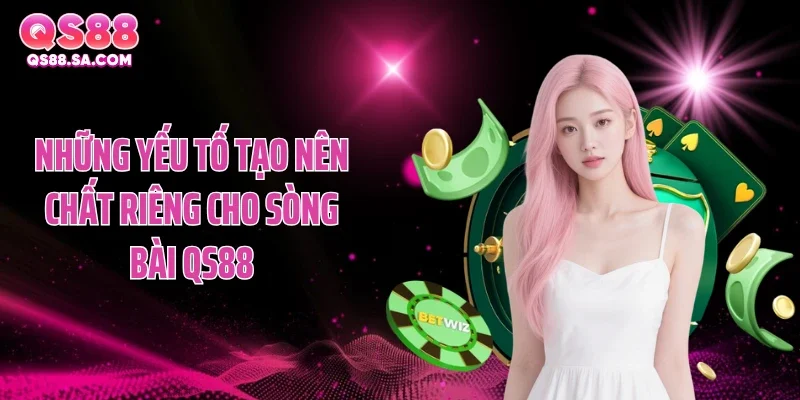 Những yếu tố tạo nên chất riêng cho sòng bài QS88 Những yếu tố tạo nên chất riêng cho sòng bài QS88