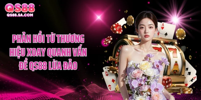 Phản hồi từ thương hiệu xoay quanh vấn đề QS88 lừa đảo