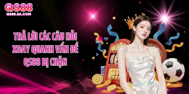 Trả lời các câu hỏi xoay quanh vấn đề QS88 bị chặn Trả lời các câu hỏi xoay quanh vấn đề QS88 bị chặn