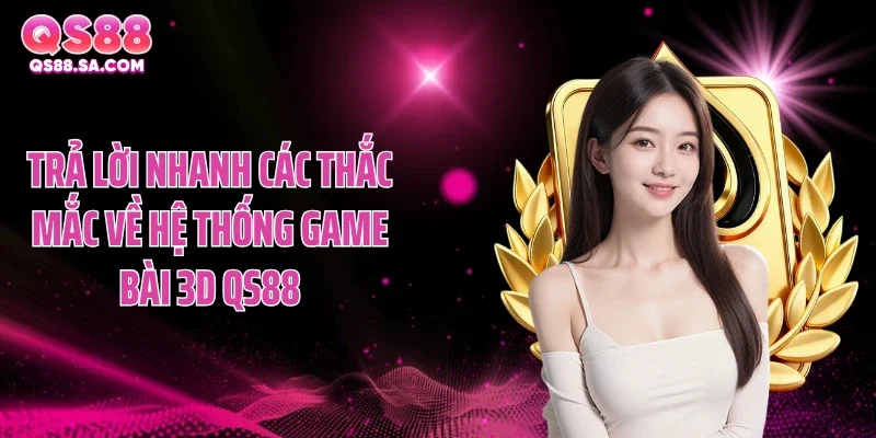 Trả lời nhanh các thắc mắc về hệ thống game bài 3D QS88 Trả lời nhanh các thắc mắc về hệ thống game bài 3D QS88