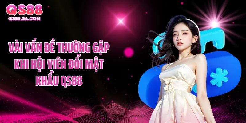 Vài vấn đề thường gặp khi hội viên đổi mật khẩu QS88 Vài vấn đề thường gặp khi hội viên đổi mật khẩu QS88